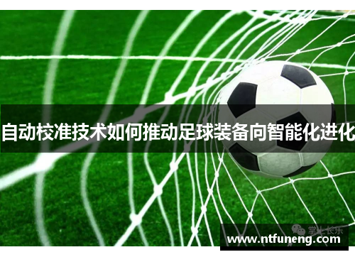 自动校准技术如何推动足球装备向智能化进化
