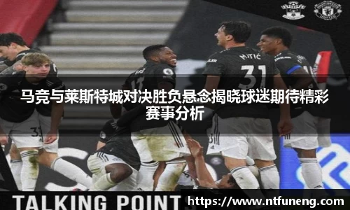 马竞与莱斯特城对决胜负悬念揭晓球迷期待精彩赛事分析