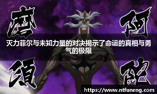灭力菲尔与未知力量的对决揭示了命运的真相与勇气的极限